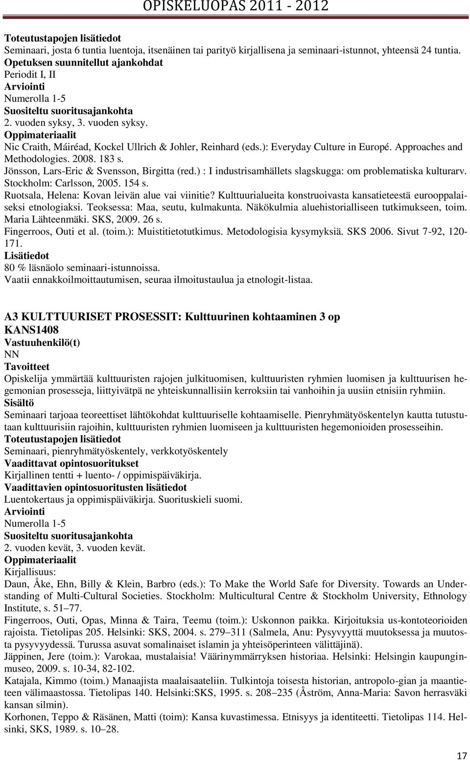 ): Everyday Culture in Europé. Approaches and Methodologies. 2008. 183 s. Jönsson, Lars-Eric & Svensson, Birgitta (red.) : I industrisamhällets slagskugga: om problematiska kulturarv.
