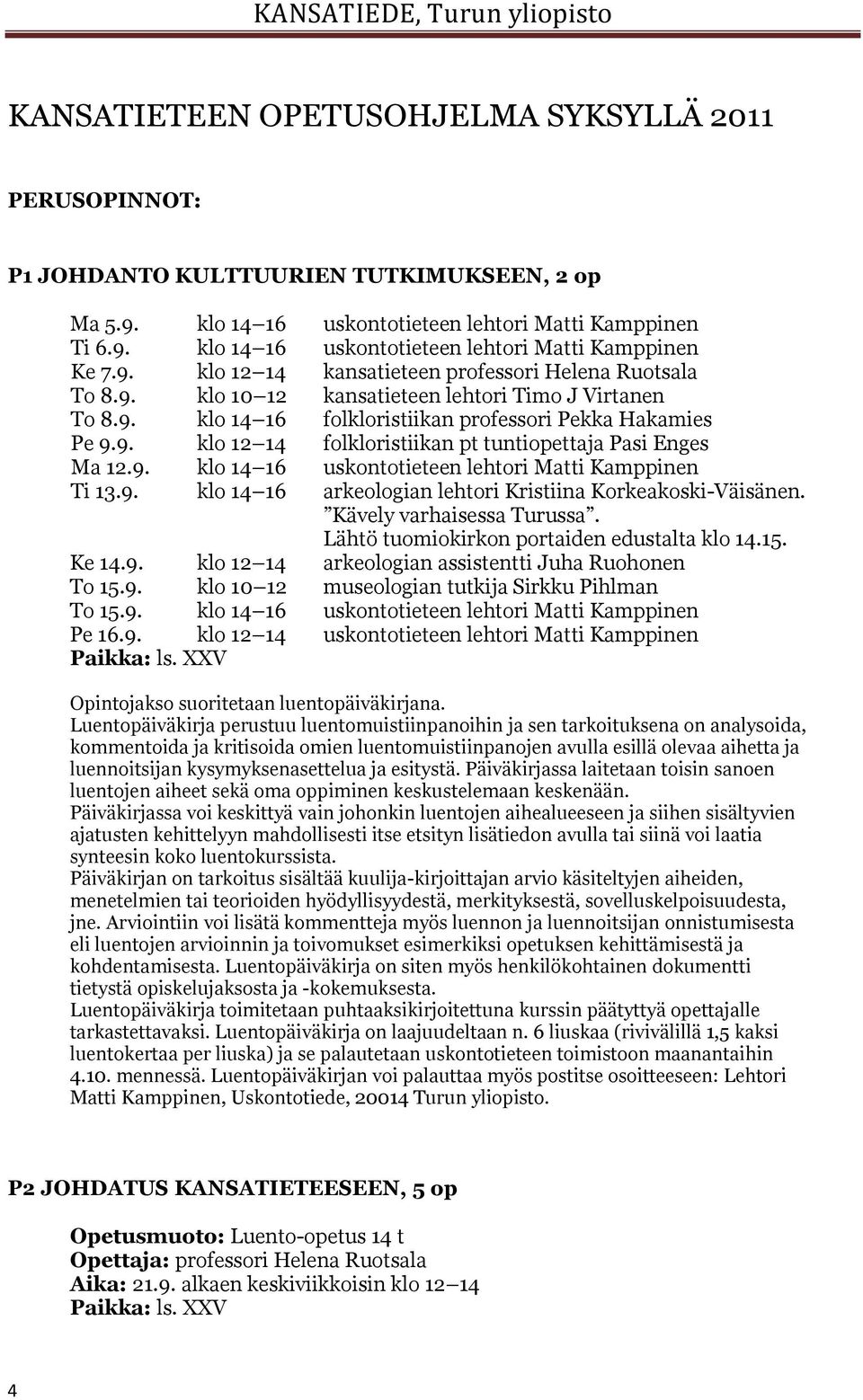 9. klo 14 16 uskontotieteen lehtori Matti Kamppinen Ti 13.9. klo 14 16 arkeologian lehtori Kristiina Korkeakoski-Väisänen. Kävely varhaisessa Turussa. Lähtö tuomiokirkon portaiden edustalta klo 14.15.