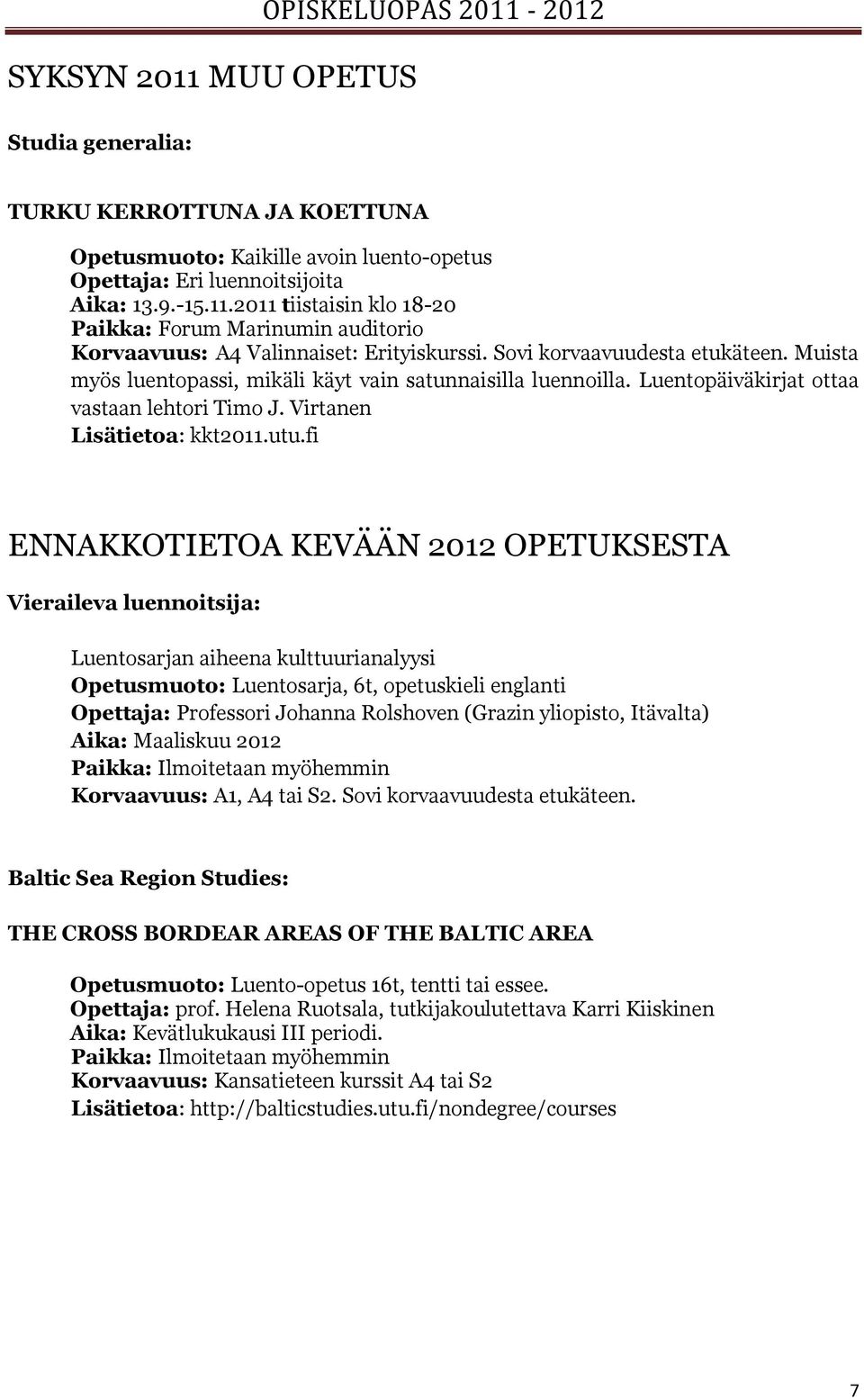 fi ENNAKKOTIETOA KEVÄÄN 2012 OPETUKSESTA Vieraileva luennoitsija: Luentosarjan aiheena kulttuurianalyysi Opetusmuoto: Luentosarja, 6t, opetuskieli englanti Opettaja: Professori Johanna Rolshoven