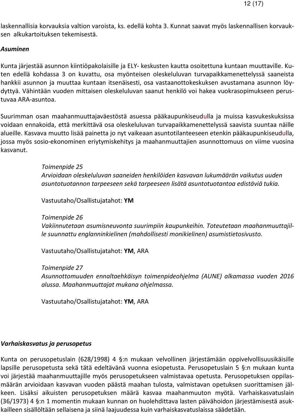 Kuten edellä kohdassa 3 on kuvattu, osa myönteisen oleskeluluvan turvapaikkamenettelyssä saaneista hankkii asunnon ja muuttaa kuntaan itsenäisesti, osa vastaanottokeskuksen avustamana asunnon