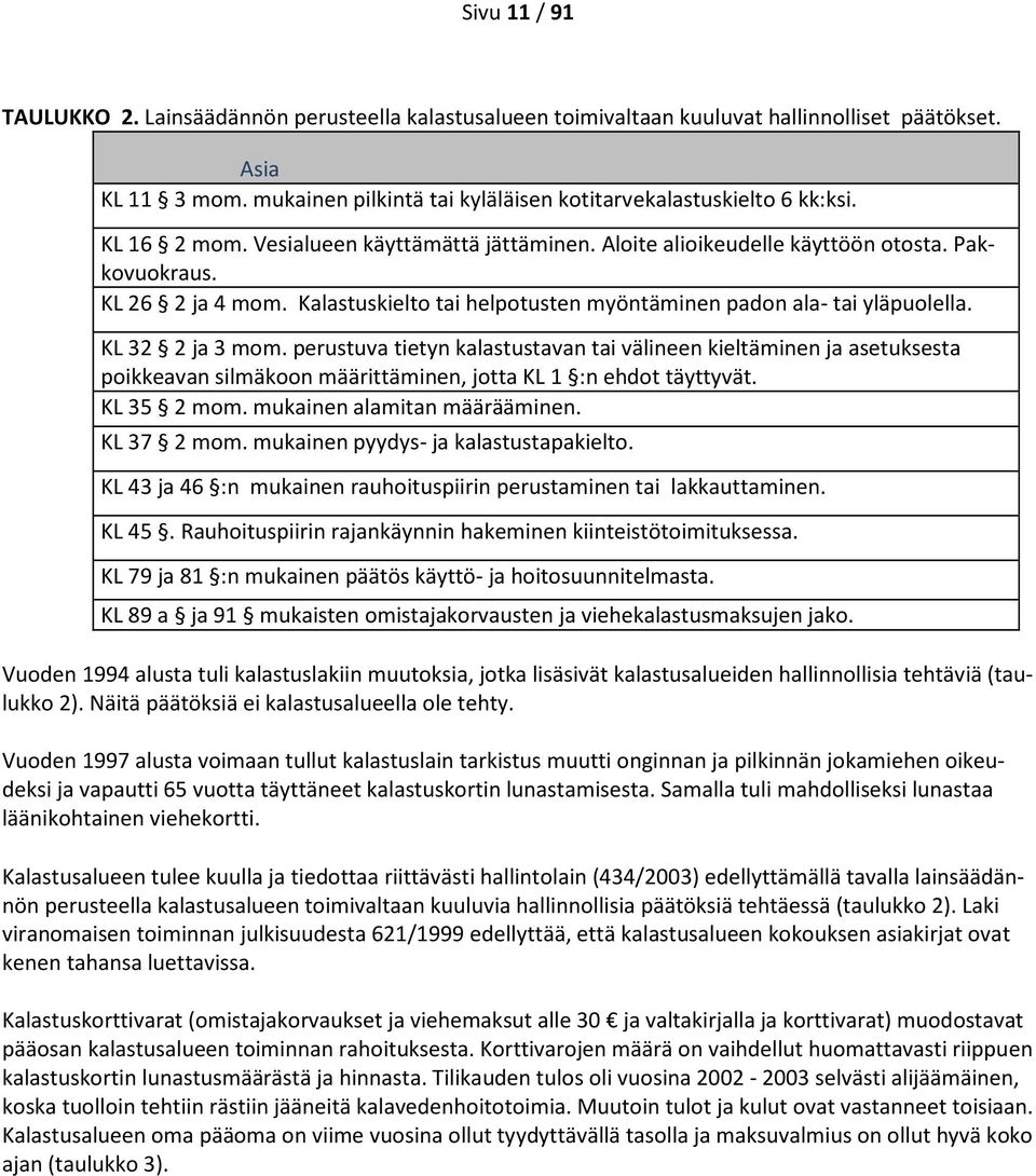 KL 32 2 ja 3 mom. perustuva tietyn kalastustavan tai välineen kieltäminen ja asetuksesta poikkeavan silmäkoon määrittäminen, jotta KL 1 :n ehdot täyttyvät. KL 35 2 mom. mukainen alamitan määrääminen.