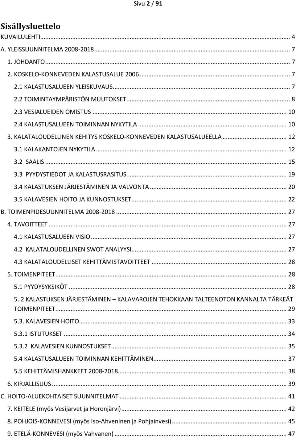 3 PYYDYSTIEDOT JA KALASTUSRASITUS... 19 3.4 KALASTUKSEN JÄRJESTÄMINEN JA VALVONTA... 20 3.5 KALAVESIEN HOITO JA KUNNOSTUKSET... 22 B. TOIMENPIDESUUNNITELMA 2008-2018... 27 4. TAVOITTEET... 27 4.1 KALASTUSALUEEN VISIO.