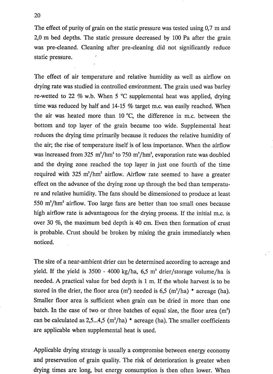 The grain used was barley re-wetted to 22 % w.b. When 5 C supplemental heat was applied, drying time was reduced by half and 14-15 % target m.c. was easily reached.