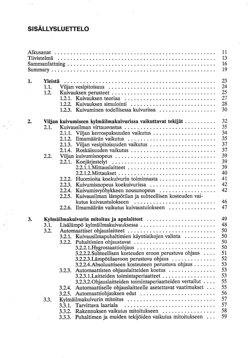 1.3. Viljan vesipitoisuuden vaikutus 37 2.1.4. Roskäisuuden vaikutus 37 2.2. Viljan kuivumisnopeus 39 2.2.1. Koejärjestelyt 39 2.2.1.1. Mittauslaitteet 39 2.2.1.2. Mittauks et 40 2.2.2. Huomioita koekuivurin toiminnasta 41 2.