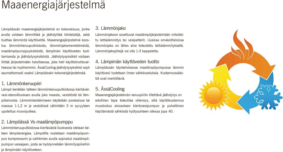 Jäähdytysyksikkö voidaan liittää järjestelmään haluttaessa, joko heti käyttöönottovaiheessa tai myöhemmin. ÄssäCooling-jäähdytysyksikkö sopii saumattomasti osaksi Lämpöässän kokonaisjärjestelmää. 1.