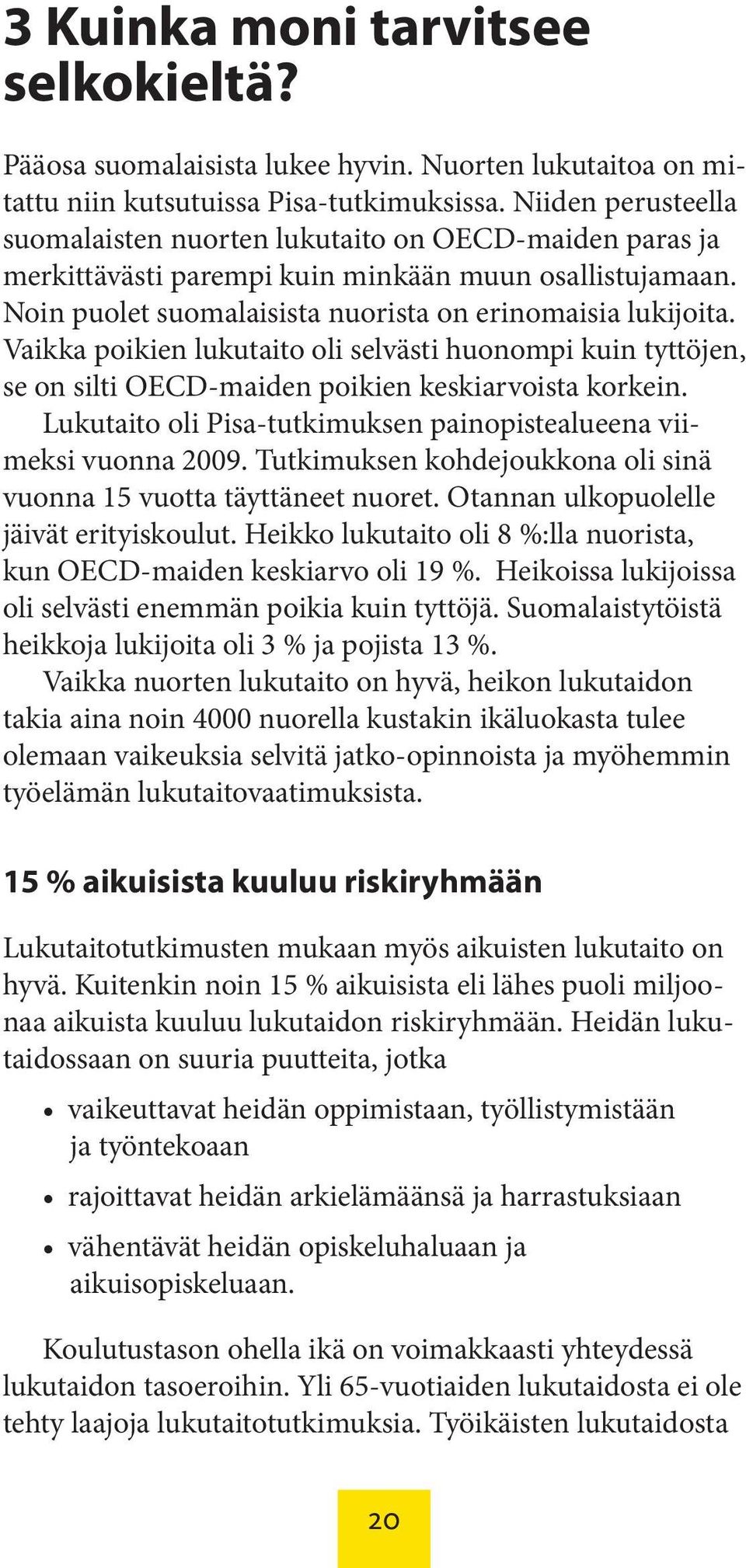 Vaikka poikien lukutaito oli selvästi huonompi kuin tyttöjen, se on silti OECD-maiden poikien keskiarvoista korkein. Lukutaito oli Pisa-tutkimuksen painopistealueena viimeksi vuonna 2009.