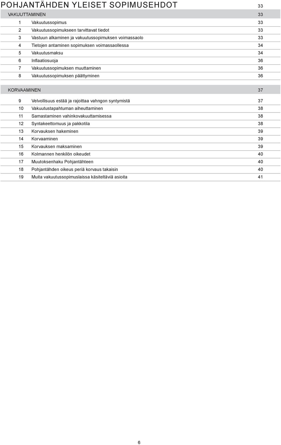 rajoittaa vahngon syntymistä 37 10 Vakuutustapahtuman aiheuttaminen 38 11 Samastaminen vahinkovakuuttamisessa 38 12 Syntakeettomuus ja pakkotila 38 13 Korvauksen hakeminen 39 14 Korvaaminen 39