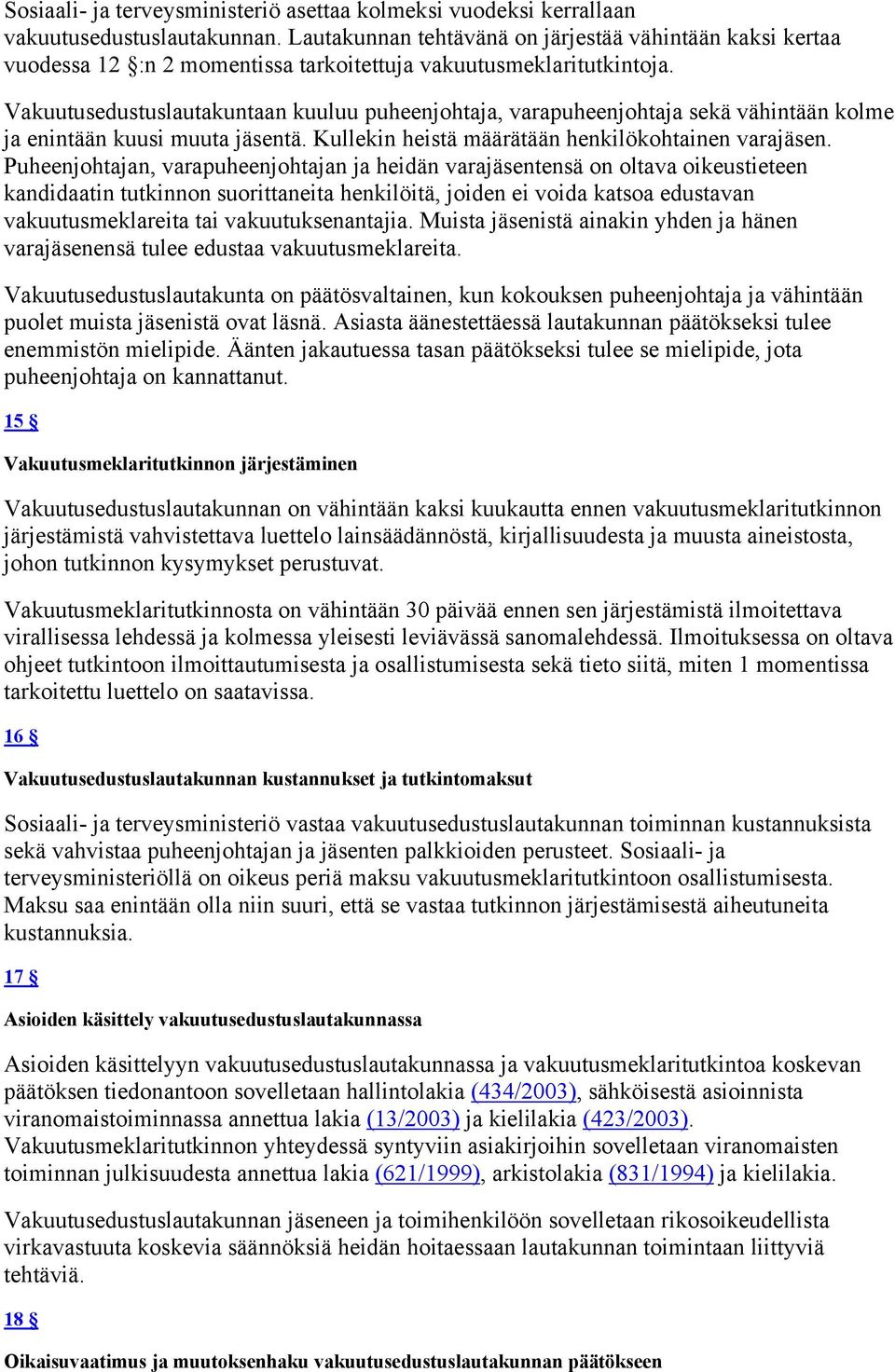 Vakuutusedustuslautakuntaan kuuluu puheenjohtaja, varapuheenjohtaja sekä vähintään kolme ja enintään kuusi muuta jäsentä. Kullekin heistä määrätään henkilökohtainen varajäsen.