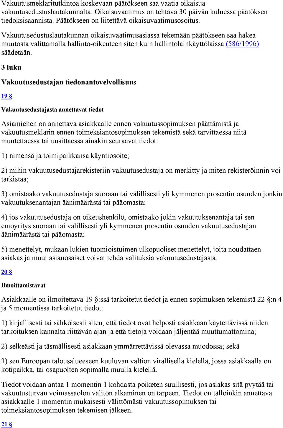 Vakuutusedustuslautakunnan oikaisuvaatimusasiassa tekemään päätökseen saa hakea muutosta valittamalla hallinto-oikeuteen siten kuin hallintolainkäyttölaissa (586/1996) säädetään.