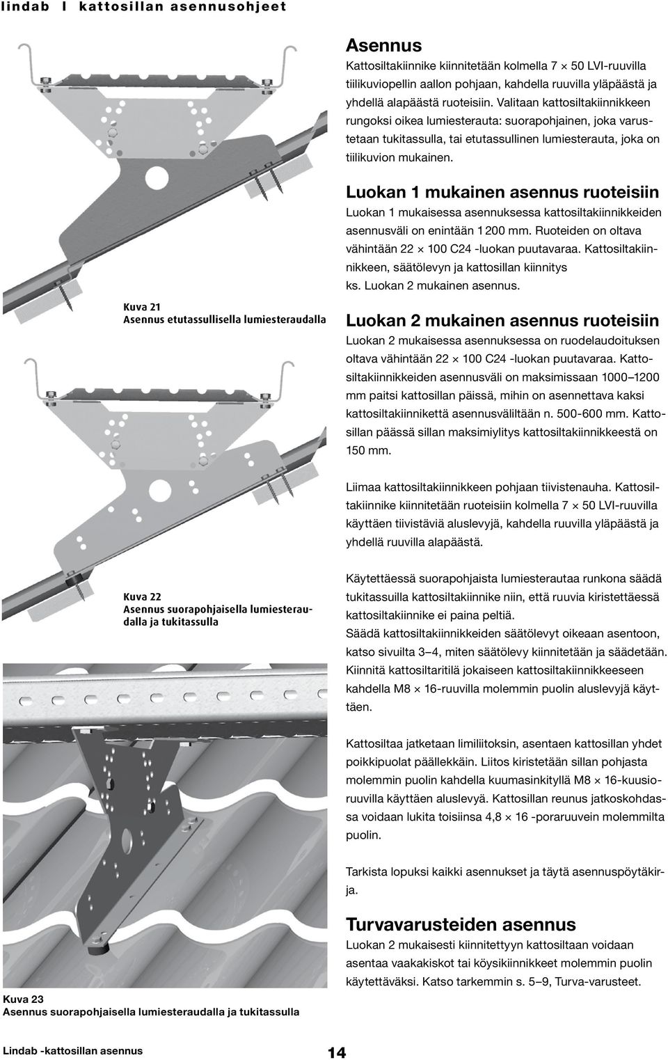 Luokan 1 mukainen asennus ruoteisiin Luokan 1 mukaisessa asennuksessa kattosiltakiinnikkeiden asennusväli on enintään 1 200 mm. Ruoteiden on oltava vähintään 22 100 C24 -luokan puutavaraa.