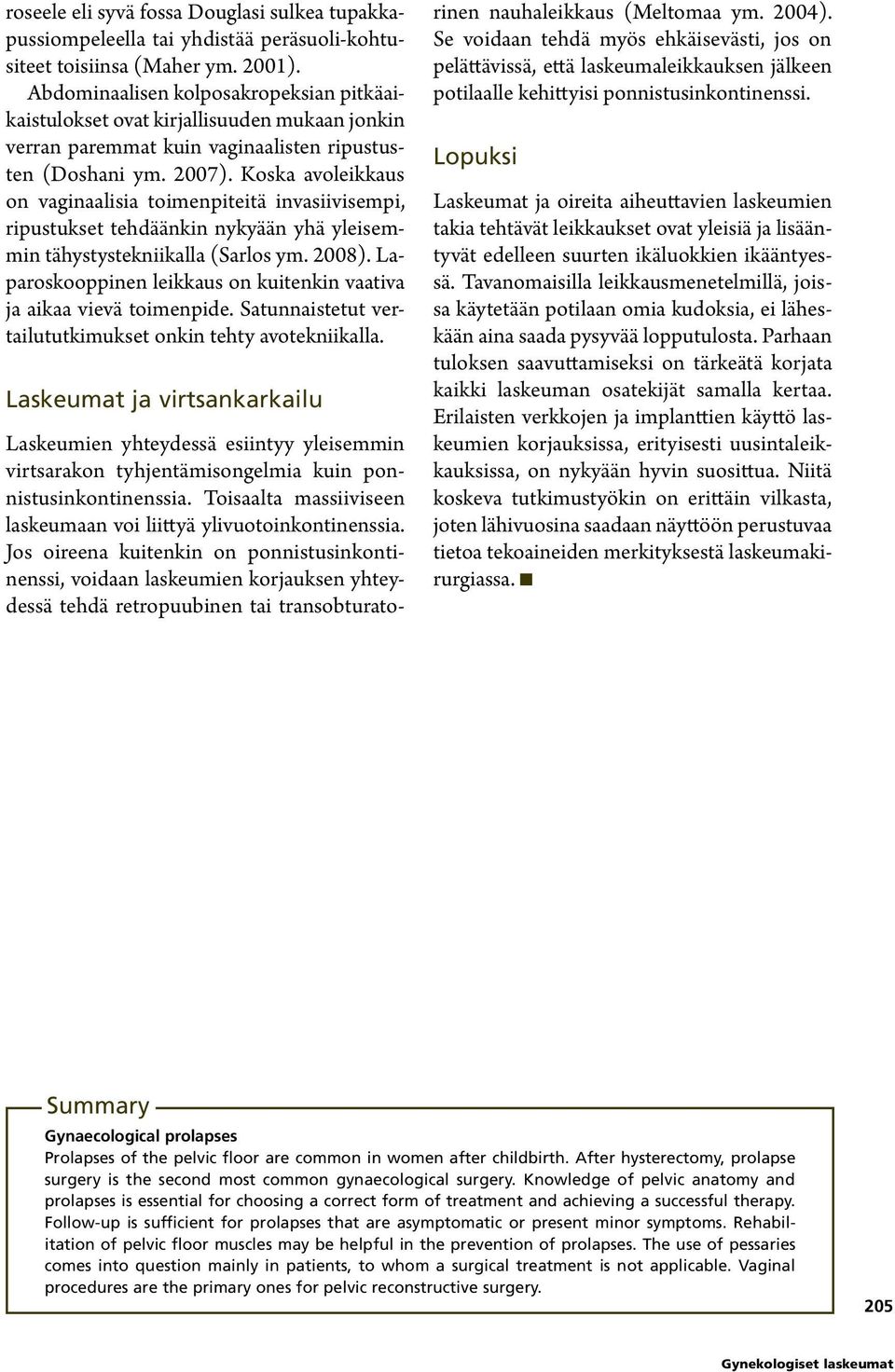 Koska avoleikkaus on vaginaalisia toimenpiteitä invasiivisempi, ripustukset tehdäänkin nykyään yhä yleisemmin tähystystekniikalla (Sarlos ym. 2008).