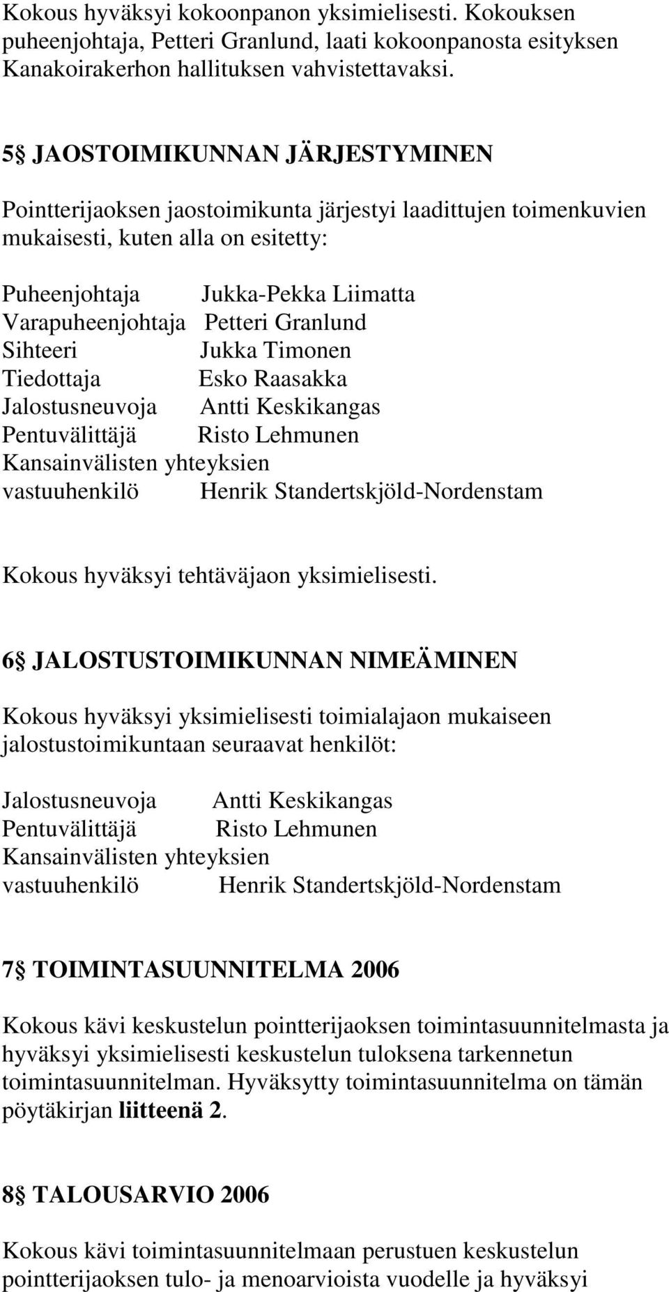 Granlund Sihteeri Jukka Timonen Tiedottaja Esko Raasakka Jalostusneuvoja Antti Keskikangas Pentuvälittäjä Risto Lehmunen Kansainvälisten yhteyksien vastuuhenkilö Henrik Standertskjöld-Nordenstam