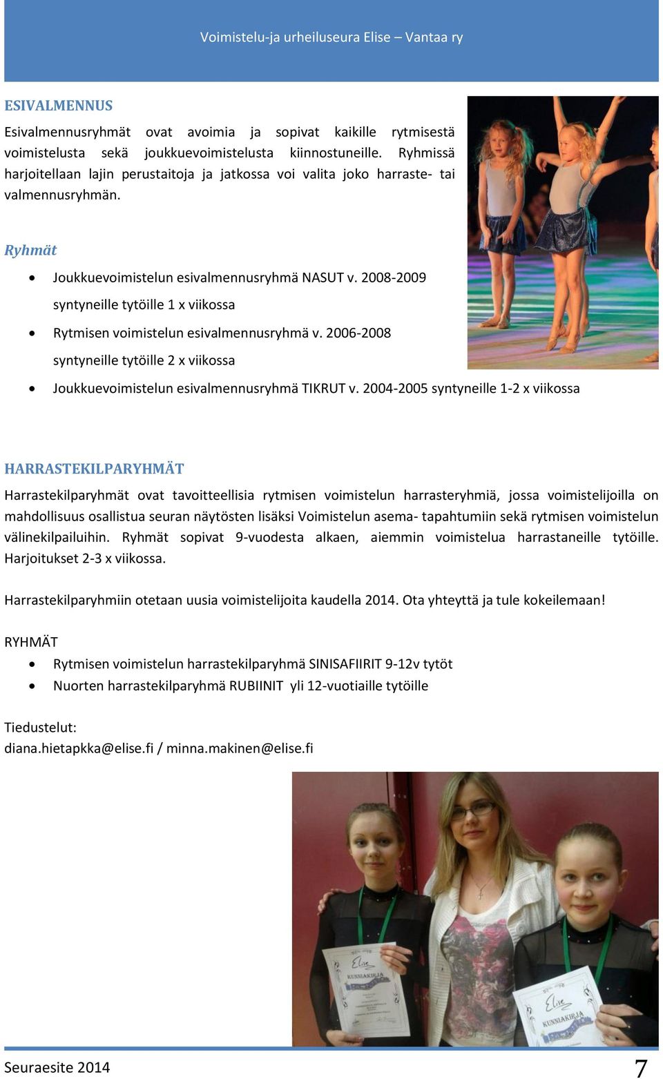 2008-2009 syntyneille tytöille 1 x viikossa Rytmisen voimistelun esivalmennusryhmä v. 2006-2008 syntyneille tytöille 2 x viikossa Joukkuevoimistelun esivalmennusryhmä TIKRUT v.