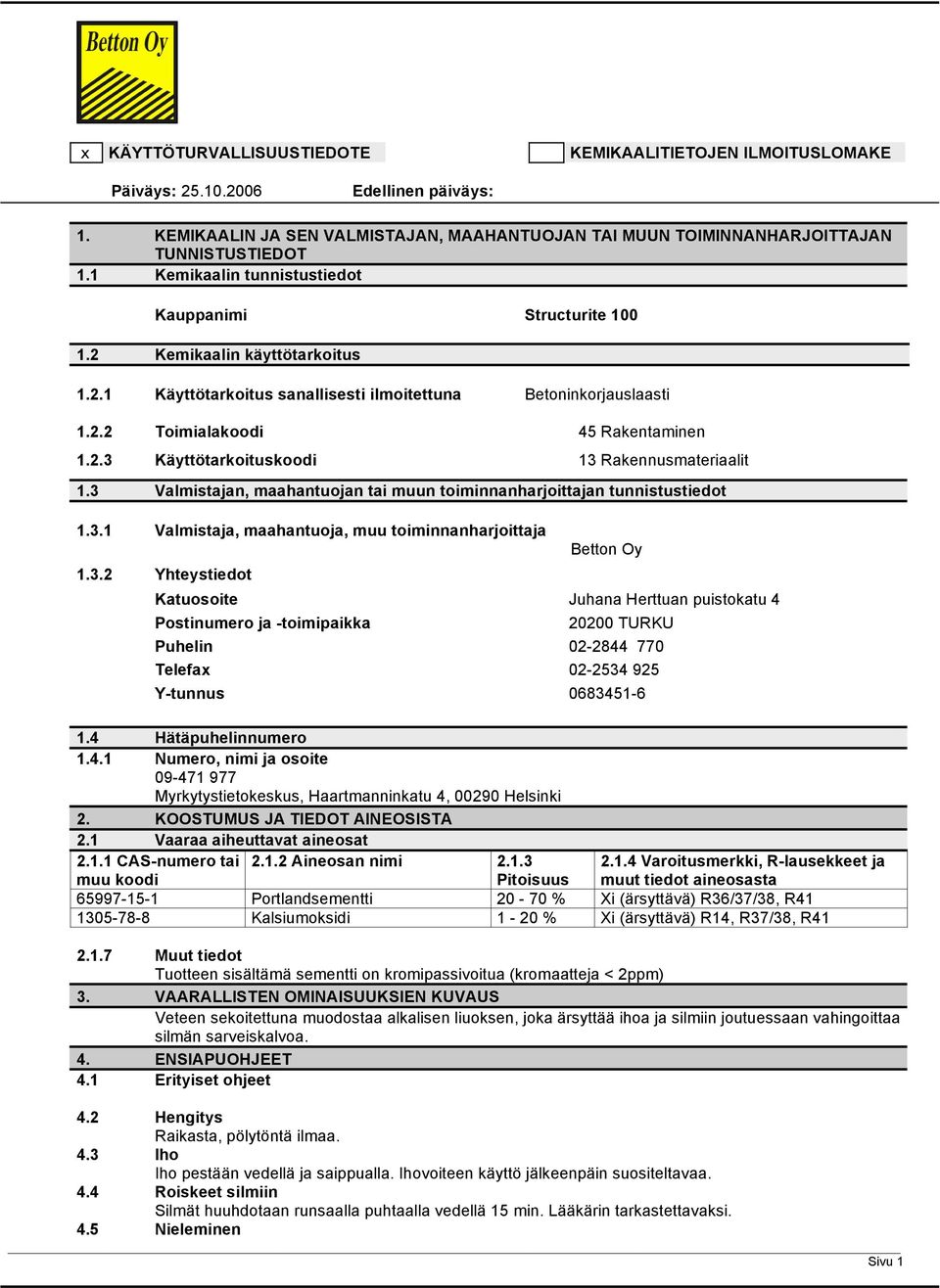 3 Valmistajan, maahantuojan tai muun toiminnanharjoittajan tunnistustiedot 1.3.1 Valmistaja, maahantuoja, muu toiminnanharjoittaja 1.3.2 Yhteystiedot Betton Oy Katuosoite Juhana Herttuan puistokatu 4 Postinumero ja toimipaikka 20200 TURKU Puhelin 022844 770 Telefax 022534 925 Ytunnus 06834516 1.