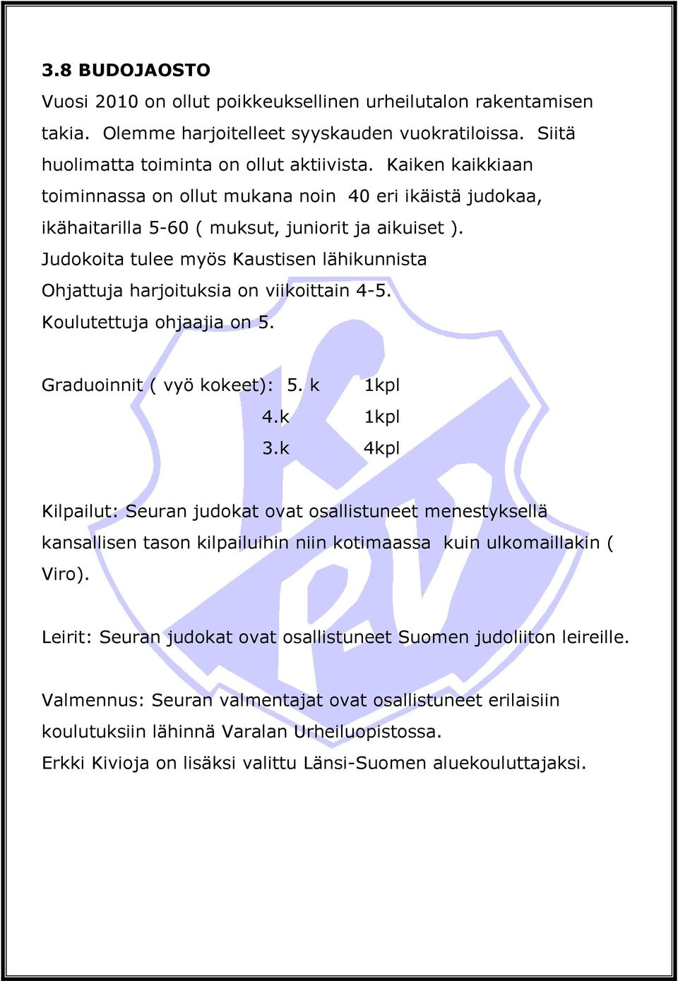 Judokoita tulee myös Kaustisen lähikunnista Ohjattuja harjoituksia on viikoittain 4-5. Koulutettuja ohjaajia on 5. Graduoinnit ( vyö kokeet): 5. k 1kpl 4.k 1kpl 3.