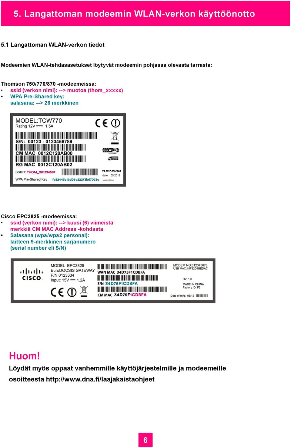 --> muotoa (thom_xxxxx) WPA Pre-Shared key: salasana: --> 26 merkkinen THOM_D01234567 fa82443c1bd06a22273b67023c Cisco EPC3825 -modeemissa: ssid (verkon nimi): -->