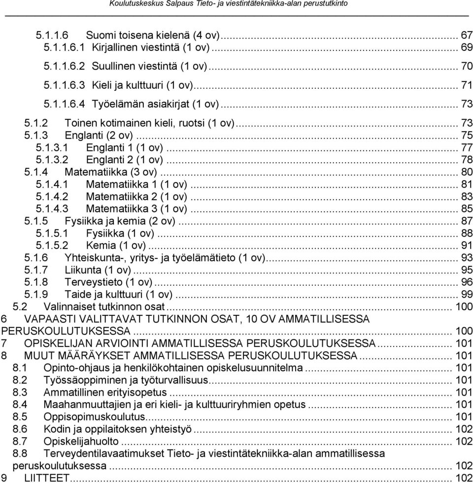 .. 81 5.1.4.2 Matematiikka 2 (1 ov)... 83 5.1.4.3 Matematiikka 3 (1 ov)... 85 5.1.5 Fysiikka ja kemia (2 ov)... 87 5.1.5.1 Fysiikka (1 ov)... 88 5.1.5.2 Kemia (1 ov)... 91 5.1.6 Yhteiskunta-, yritys- ja työelämätieto (1 ov).