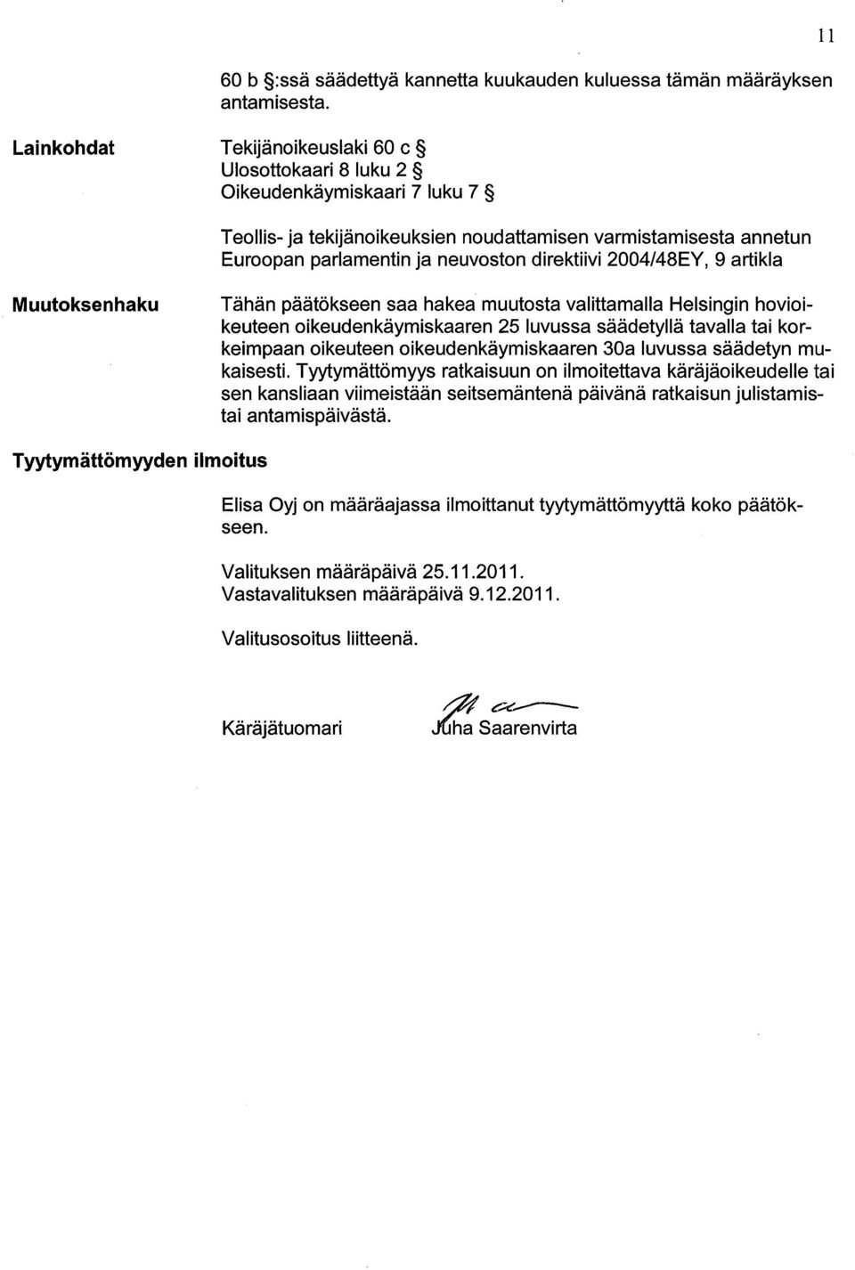 2004/48EY, 9 artikla Muutoksenhaku Tähän päätökseen saa hakea muutosta valittamalla Helsingin hovioikeuteen oikeudenkäymiskaaren 25 luvussa säädetyllä tavalla tai korkeimpaan oikeuteen