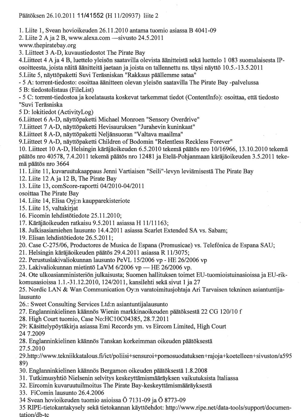 Liitteet 4 A ja 4 B, luettelo yleisön saatavilla olevista äänitteistä sekä lue ttelo 1 083 suomalaisesta IPosoitteesta, joista näitä äänitteitä jaetaan ja joista on tallenne ttu ns. täysi näyttö 10.5.