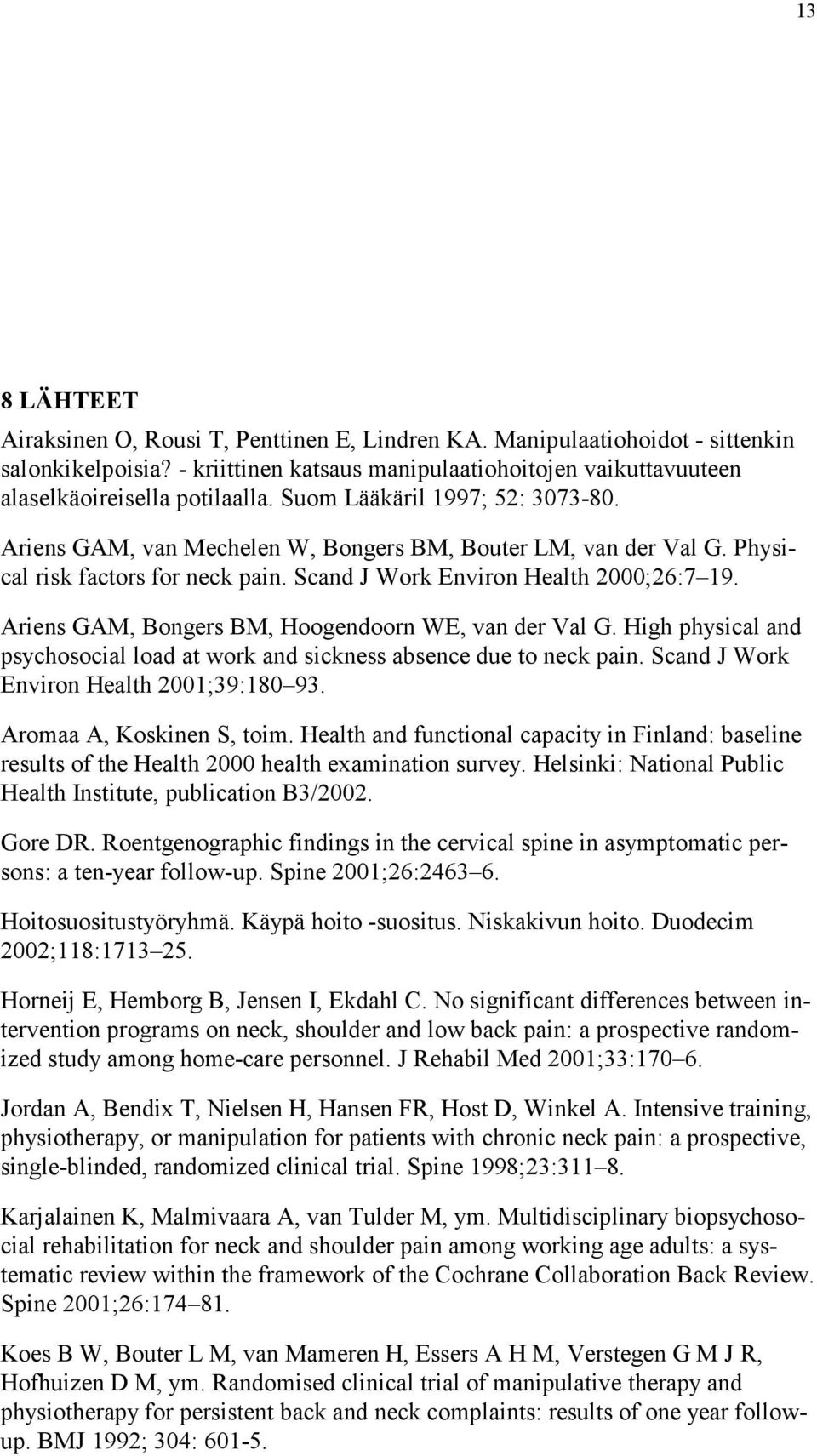 Ariens GAM, Bongers BM, Hoogendoorn WE, van der Val G. High physical and psychosocial load at work and sickness absence due to neck pain. Scand J Work Environ Health 2001;39:180 93.