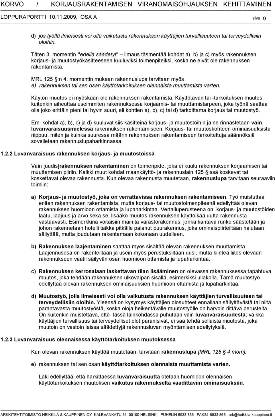 momentin mukaan rakennuslupa tarvitaan myös e) rakennuksen tai sen osan käyttötarkoituksen olennaista muuttamista varten. Käytön muutos ei myöskään ole rakennuksen rakentamista.