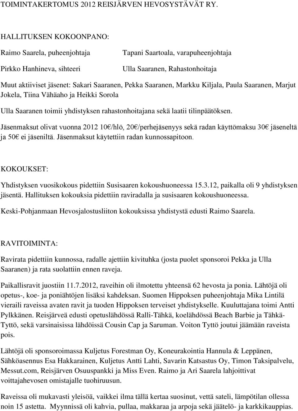 Saaranen, Markku Kiljala, Paula Saaranen, Marjut Jokela, Tiina Vähäaho ja Heikki Sorola Ulla Saaranen toimii yhdistyksen rahastonhoitajana sekä laatii tilinpäätöksen.