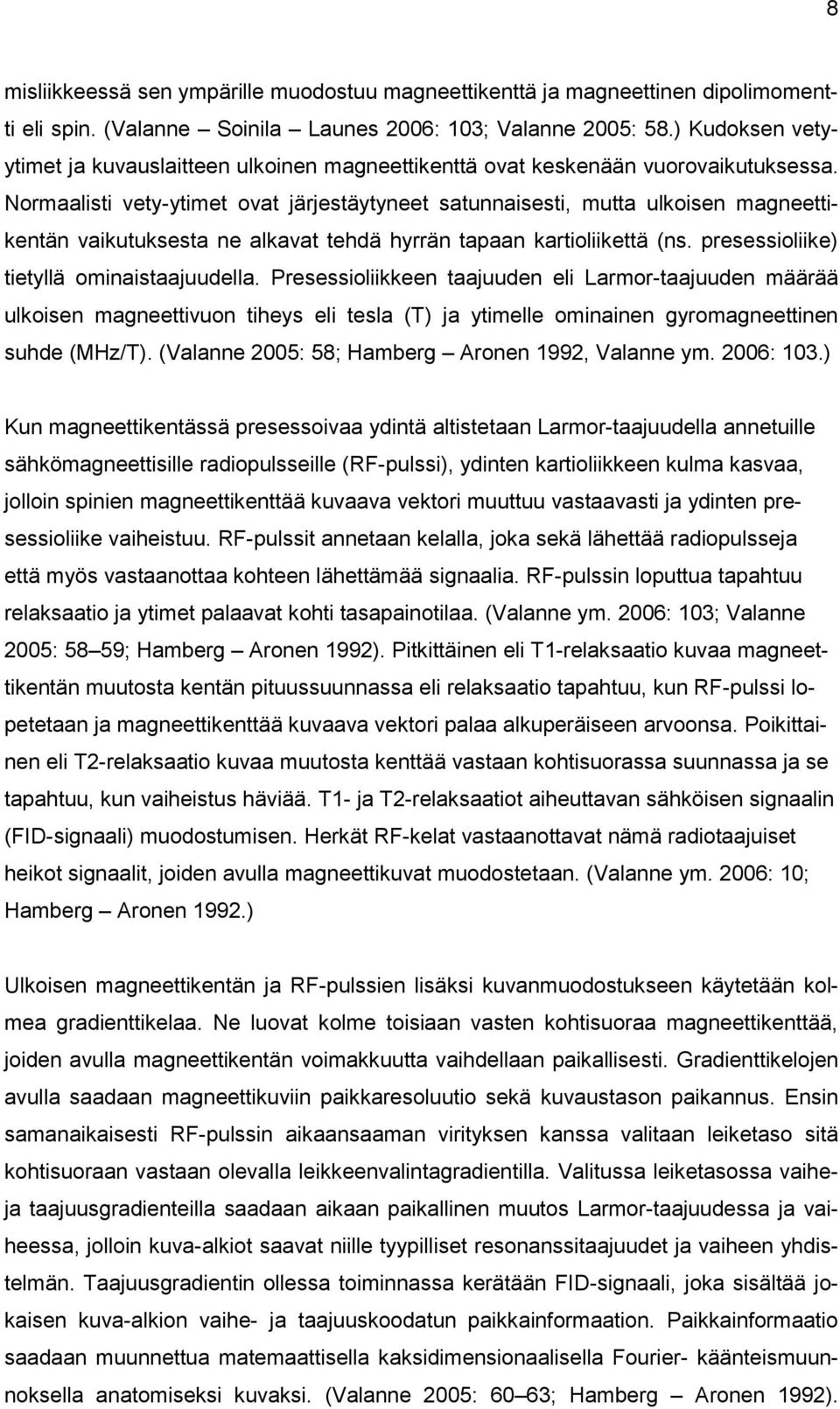 Normaalisti vety-ytimet ovat järjestäytyneet satunnaisesti, mutta ulkoisen magneettikentän vaikutuksesta ne alkavat tehdä hyrrän tapaan kartioliikettä (ns. presessioliike) tietyllä ominaistaajuudella.