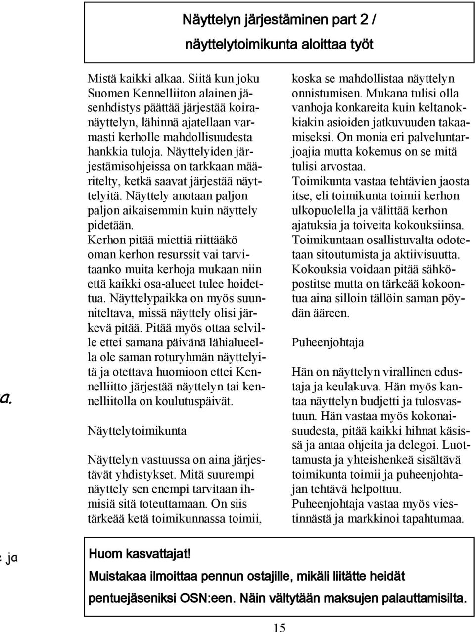Näyttelyiden järjestämisohjeissa on tarkkaan määritelty, ketkä saavat järjestää näyttelyitä. Näyttely anotaan paljon paljon aikaisemmin kuin näyttely pidetään.