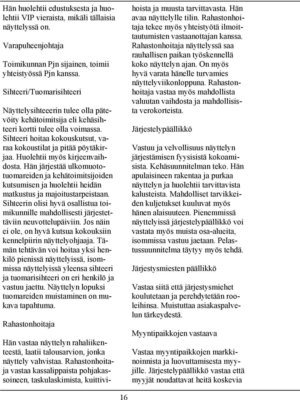 Huolehtii myös kirjeenvaihdosta. Hän järjestää ulkomuototuomareiden ja kehätoimitsijoiden kutsumisen ja huolehtii heidän matkustus ja majoitustarpeistaan.