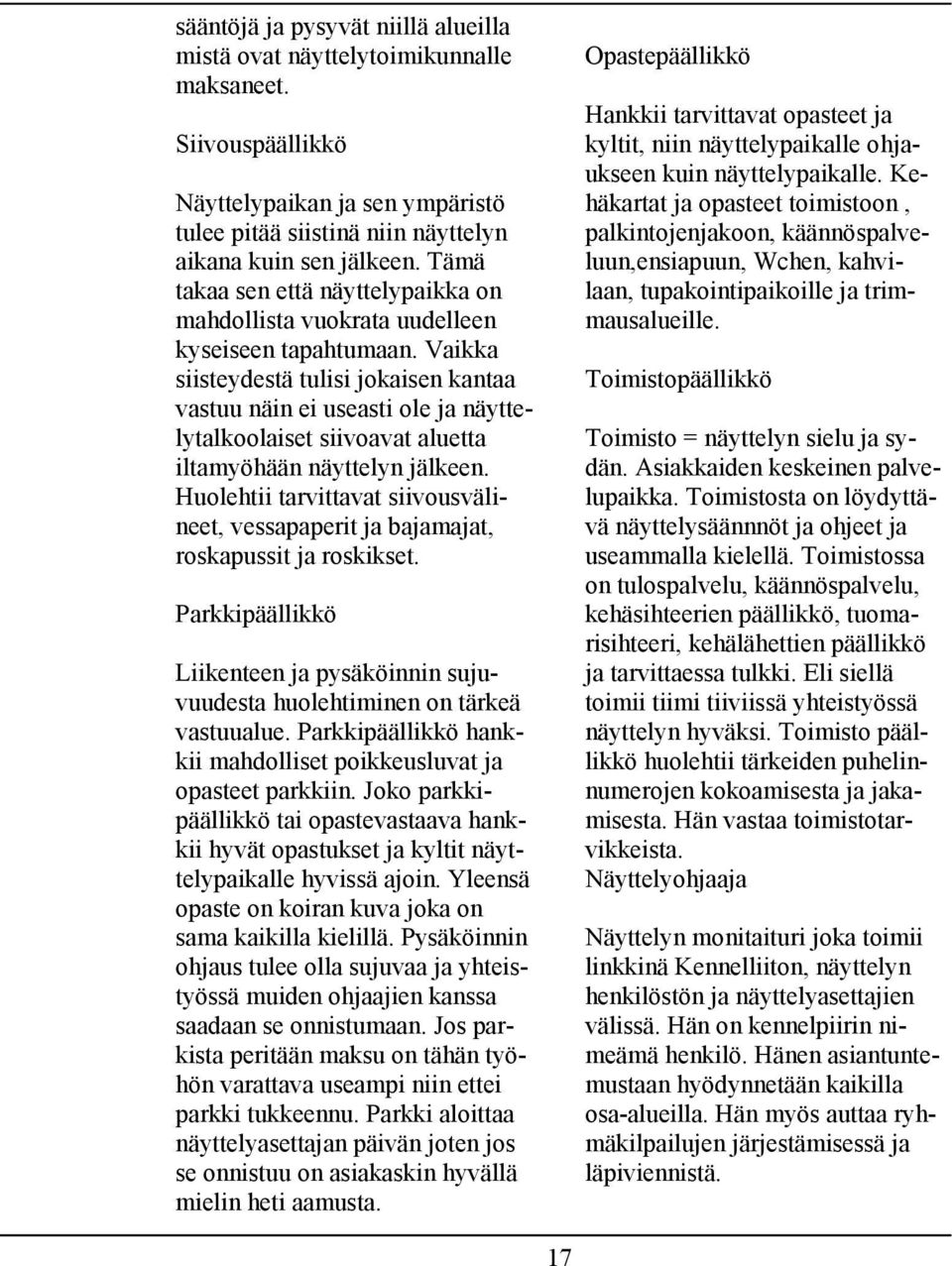 Vaikka siisteydestä tulisi jokaisen kantaa vastuu näin ei useasti ole ja näyttelytalkoolaiset siivoavat aluetta iltamyöhään näyttelyn jälkeen.