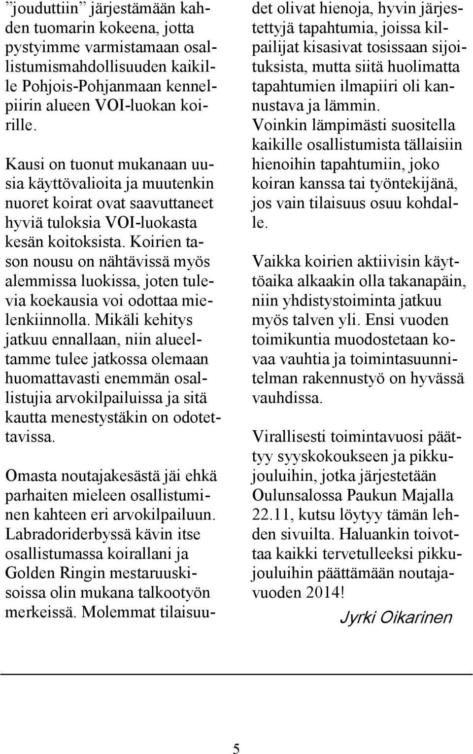 Koirien tason nousu on nähtävissä myös alemmissa luokissa, joten tulevia koekausia voi odottaa mielenkiinnolla.
