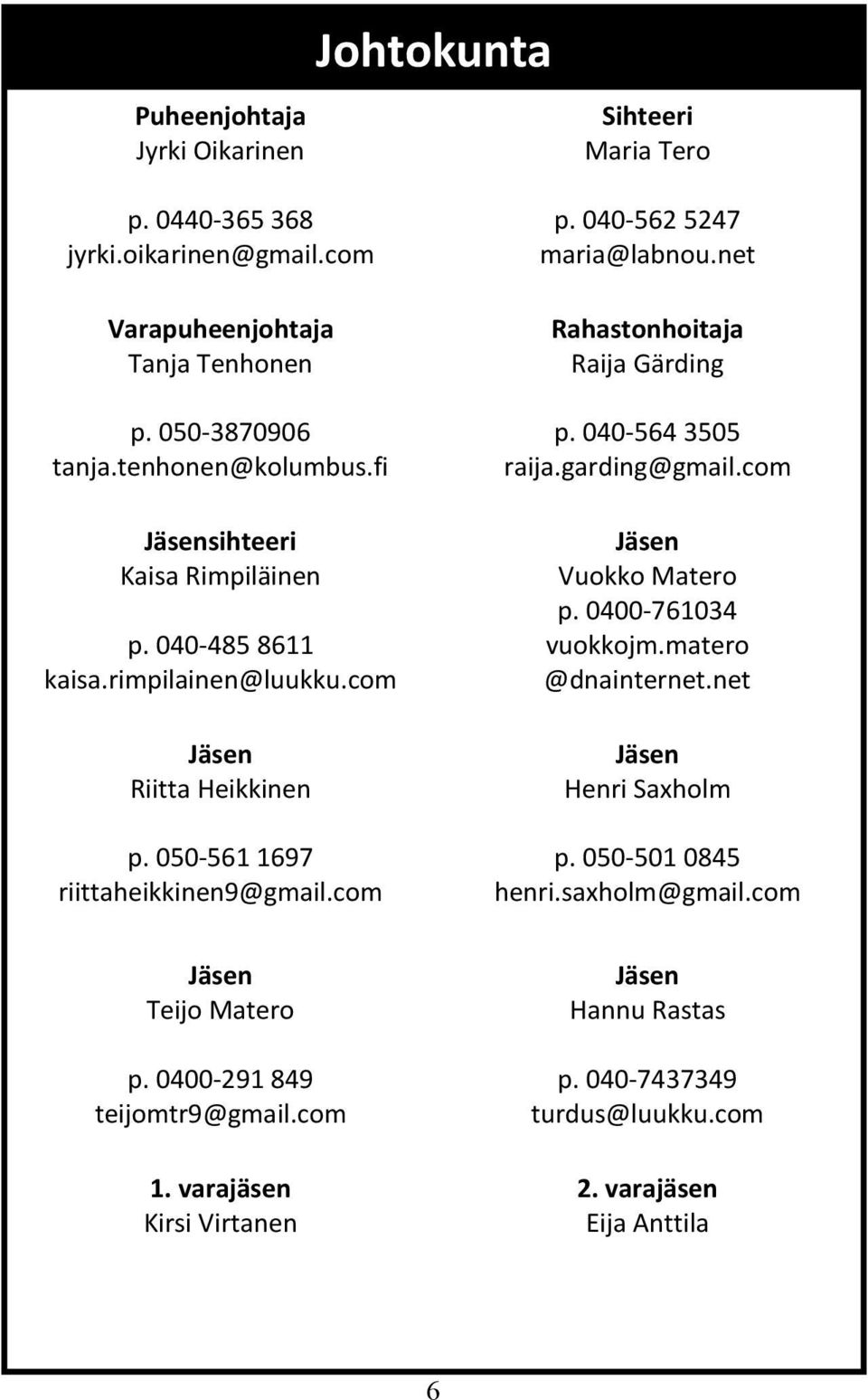 net Rahastonhoitaja Raija Gärding p. 040-564 3505 raija.garding@gmail.com Jäsen Vuokko Matero p. 0400-761034 vuokkojm.matero @dnainternet.net Jäsen Henri Saxholm p.