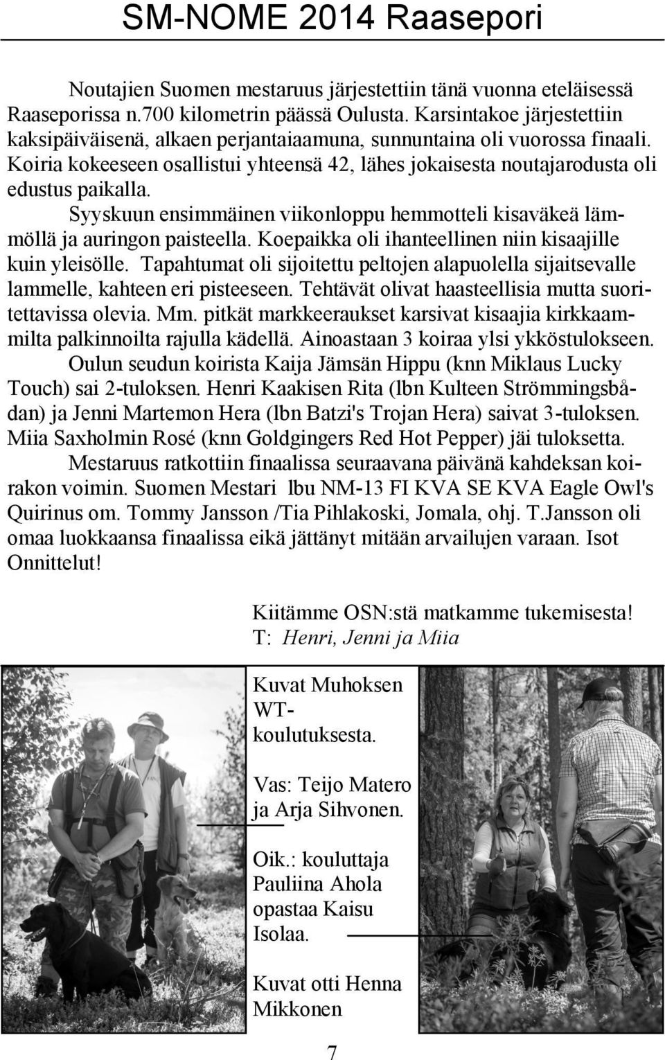 Syyskuun ensimmäinen viikonloppu hemmotteli kisaväkeä lämmöllä ja auringon paisteella. Koepaikka oli ihanteellinen niin kisaajille kuin yleisölle.