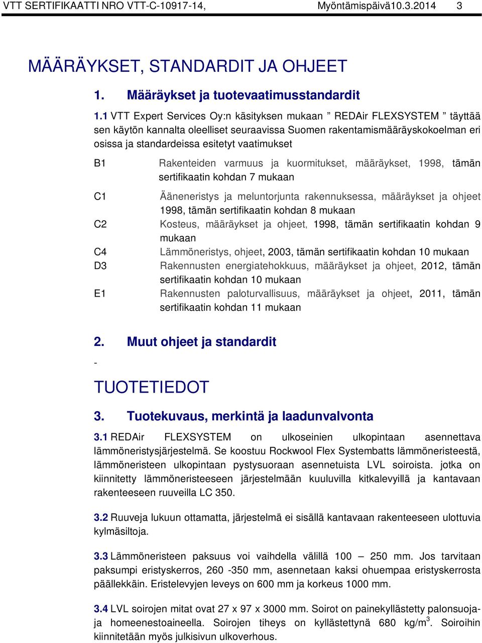 Rakenteiden varmuus ja kuormitukset, määräykset, 1998, tämän sertifikaatin kohdan 7 mukaan C1 Ääneneristys ja meluntorjunta rakennuksessa, määräykset ja ohjeet 1998, tämän sertifikaatin kohdan 8