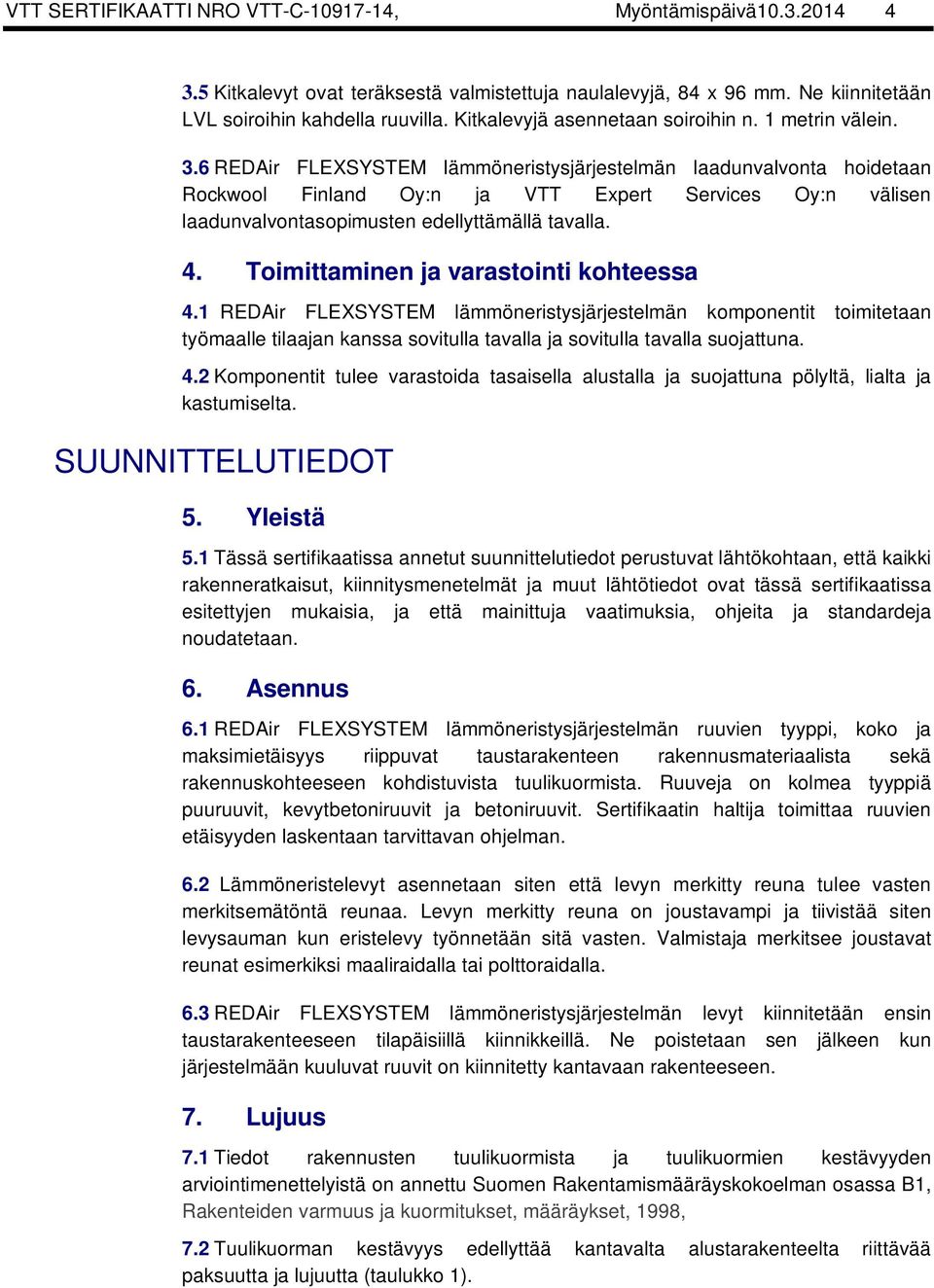 6 REDAir FLEXSYSTEM lämmöneristysjärjestelmän laadunvalvonta hoidetaan Rockwool Finland Oy:n ja VTT Expert Services Oy:n välisen laadunvalvontasopimusten edellyttämällä tavalla. 4.