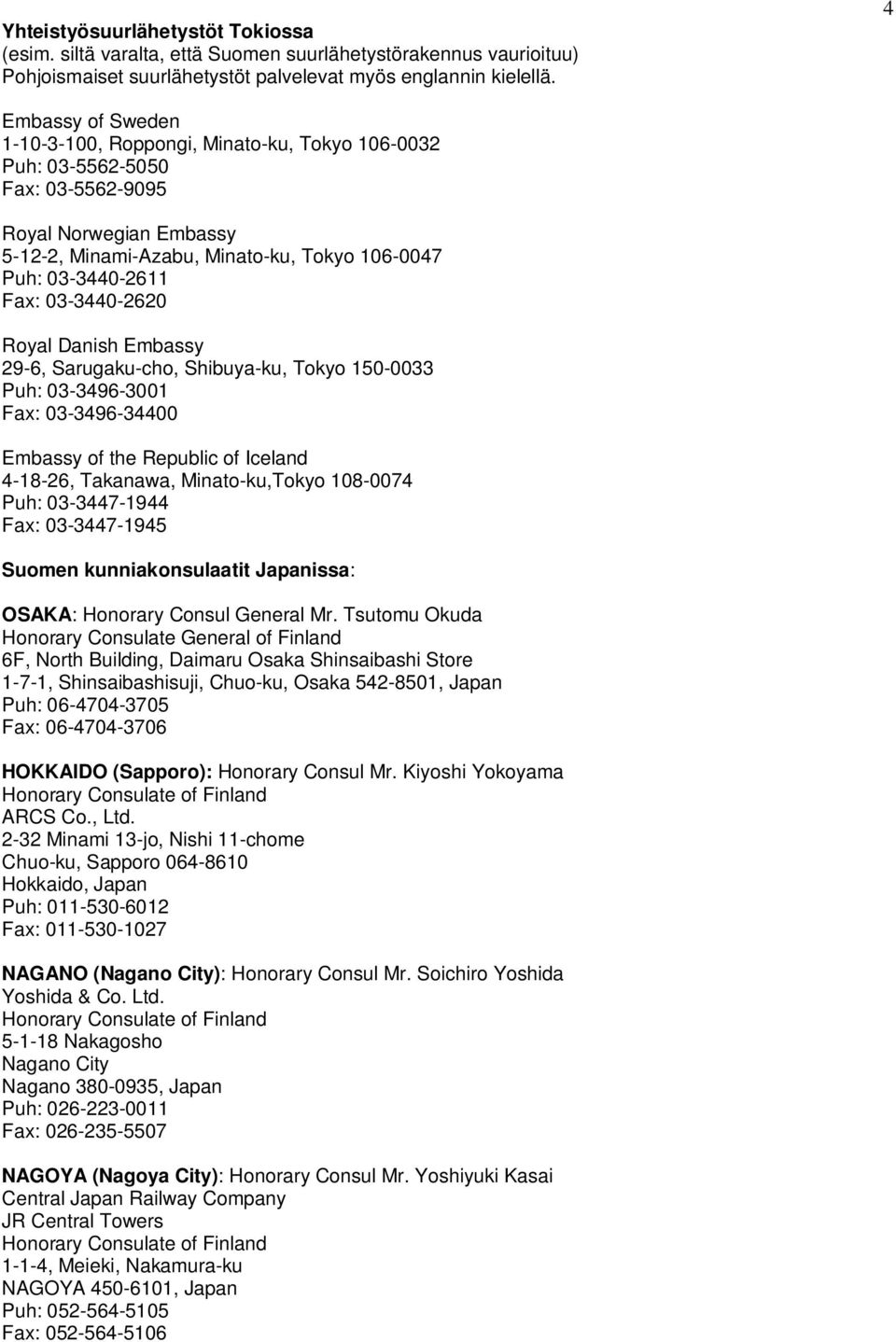 03-3440-2620 Royal Danish Embassy 29-6, Sarugaku-cho, Shibuya-ku, Tokyo 150-0033 Puh: 03-3496-3001 Fax: 03-3496-34400 Embassy of the Republic of Iceland 4-18-26, Takanawa, Minato-ku,Tokyo 108-0074