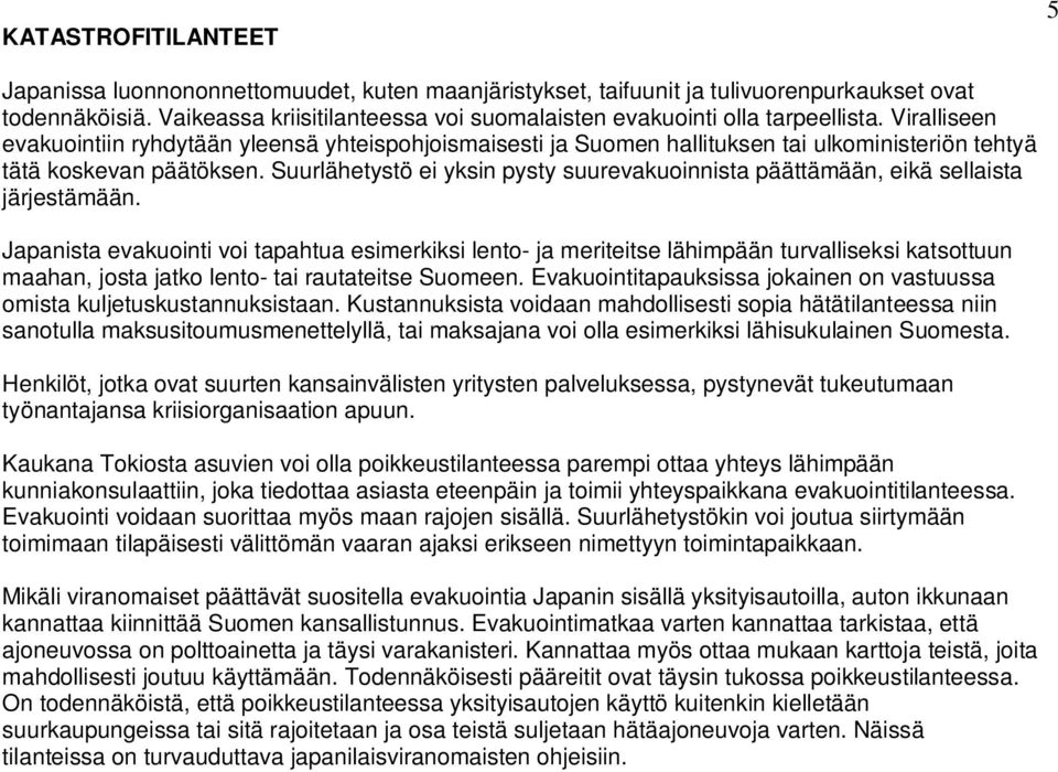 Viralliseen evakuointiin ryhdytään yleensä yhteispohjoismaisesti ja Suomen hallituksen tai ulkoministeriön tehtyä tätä koskevan päätöksen.