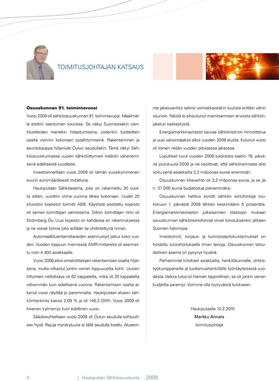 Tämä näkyi Sähköosuuskunnassa uusien sähköliittymien määrän vähenemisenä edellisestä vuodesta. Investoinneiltaan vuosi 2009 oli tämän vuosikymmenen suurin euromääräisesti mitattuna.