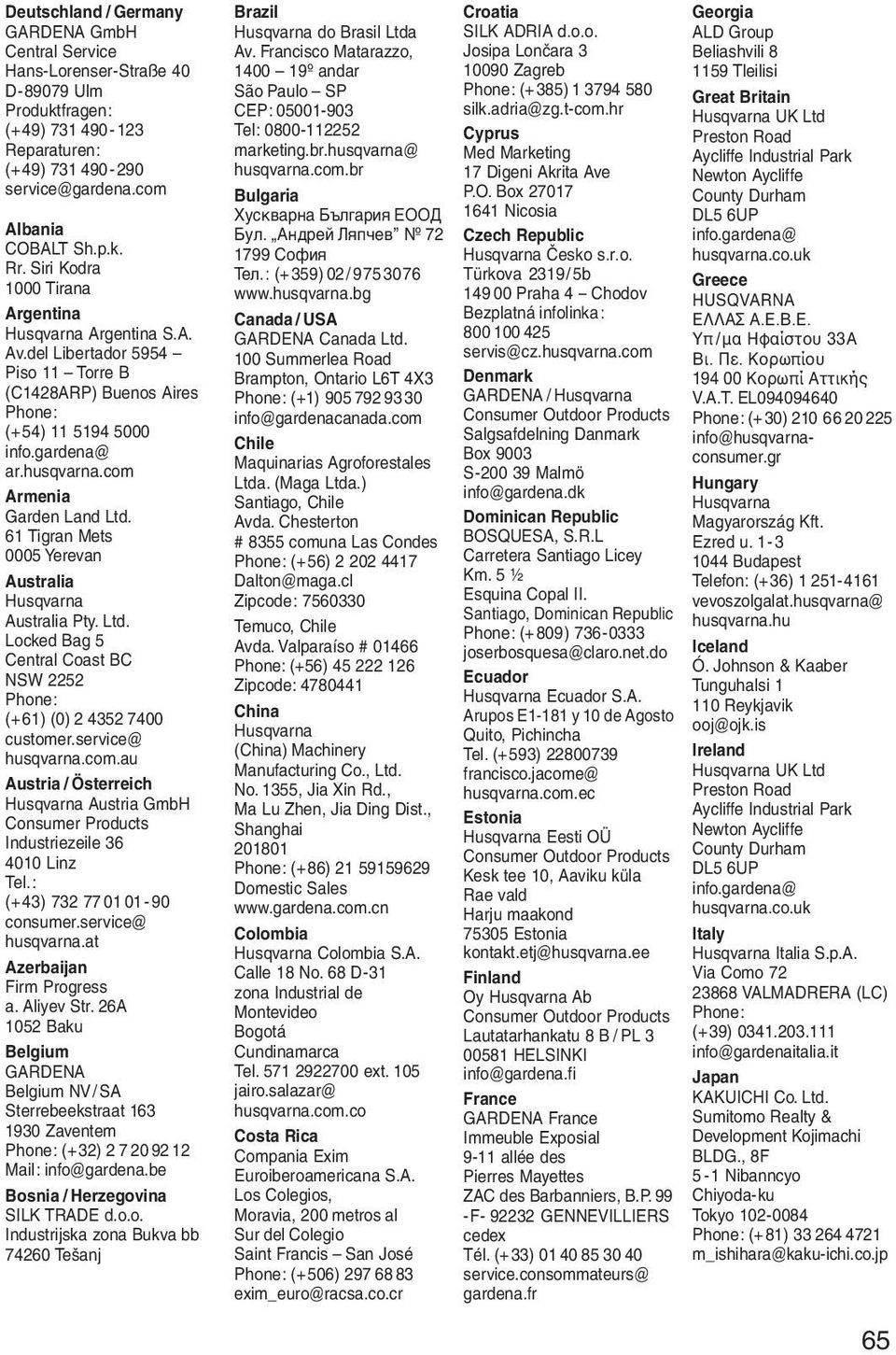 com Armenia Garden Land Ltd. 61 Tigran Mets 0005 Yerevan Australia Husqvarna Australia Pty. Ltd. Locked Bag 5 Central Coast BC NSW 2252 Phone: (+61) (0) 2 4352 7400 customer.service@ husqvarna.com.au Austria / Österreich Husqvarna Austria GmbH Consumer Products Industriezeile 36 4010 Linz Tel.