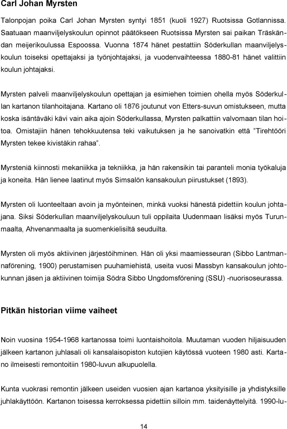 Vuonna 1874 hänet pestattiin Söderkullan maanviljelyskoulun toiseksi opettajaksi ja työnjohtajaksi, ja vuodenvaihteessa 1880-81 hänet valittiin koulun johtajaksi.