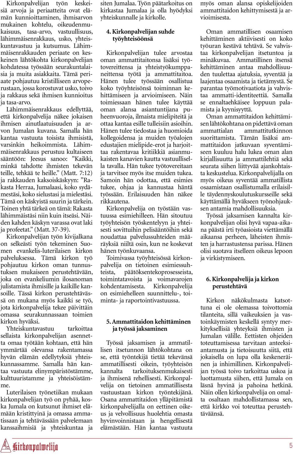 Tämä periaate pohjautuu kristilliseen arvoperustaan, jossa korostuvat usko, toivo ja rakkaus sekä ihmisen kunnioitus ja tasa-arvo.