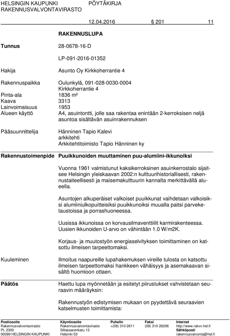 Alueen käyttö A4, asuintontti, jolle saa rakentaa enintään 2-kerroksisen neljä asuntoa sisältävän asuinrakennuksen Pääsuunnittelija Hänninen Tapio Kalevi arkkitehti Arkkitehtitoimisto Tapio Hänninen