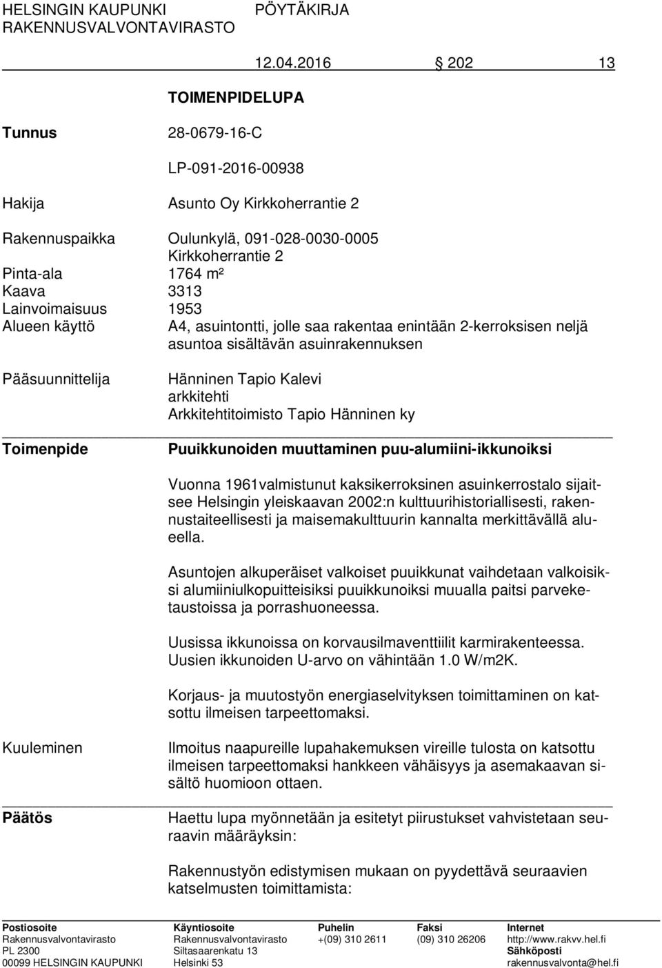 Alueen käyttö A4, asuintontti, jolle saa rakentaa enintään 2-kerroksisen neljä asuntoa sisältävän asuinrakennuksen Pääsuunnittelija Hänninen Tapio Kalevi arkkitehti Arkkitehtitoimisto Tapio Hänninen