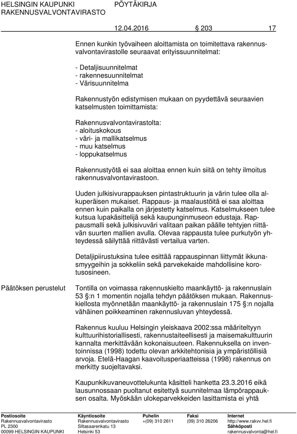 edistymisen mukaan on pyydettävä seuraavien katselmusten toimittamista: Rakennusvalvontavirastolta: - aloituskokous - väri- ja mallikatselmus - muu katselmus - loppukatselmus Rakennustyötä ei saa