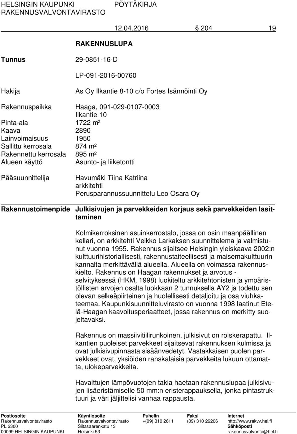 1950 Sallittu kerrosala 874 m² Rakennettu kerrosala 895 m² Alueen käyttö Asunto- ja liiketontti Pääsuunnittelija Havumäki Tiina Katriina arkkitehti Perusparannussuunnittelu Leo Osara Oy