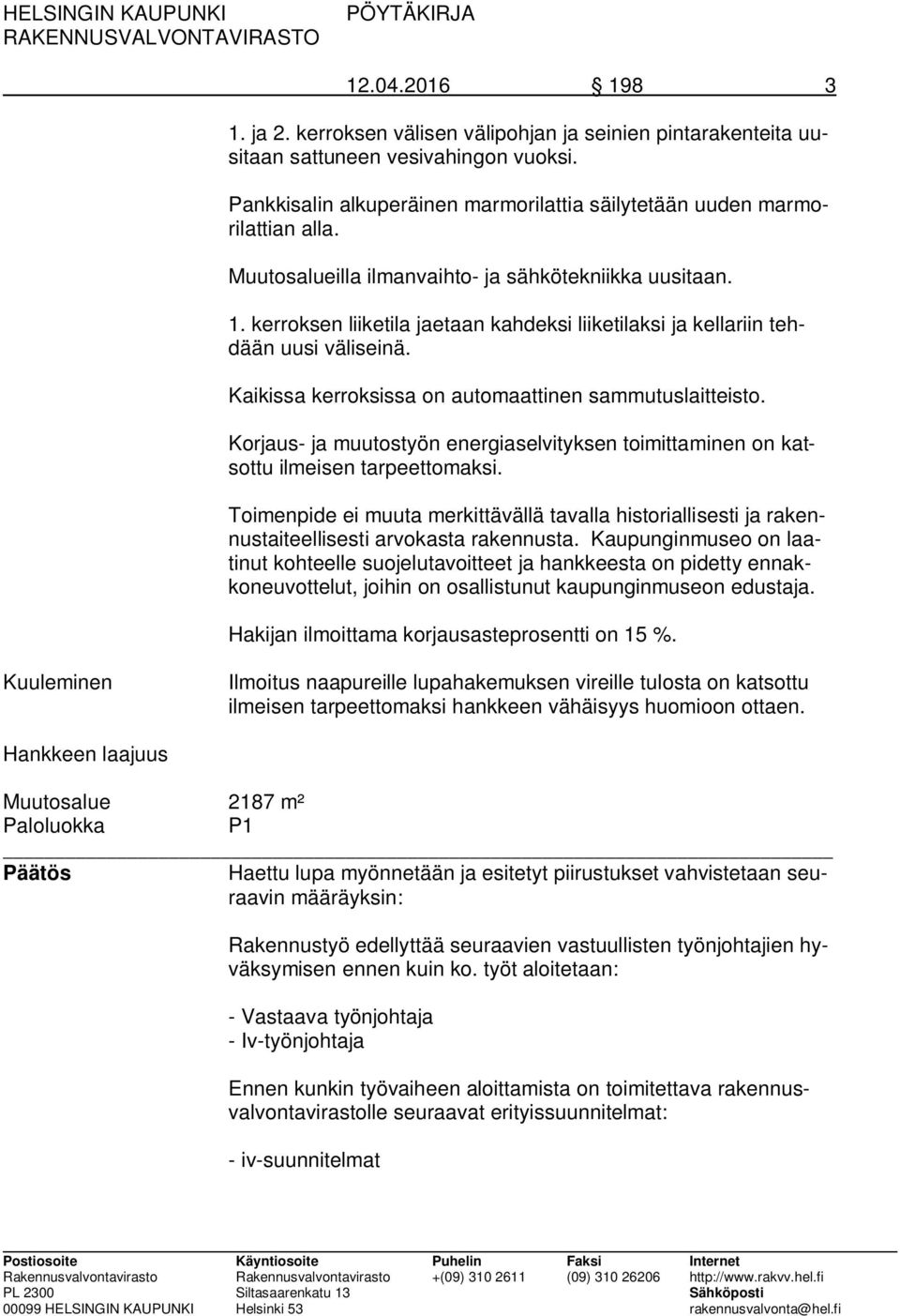 Kaikissa kerroksissa on automaattinen sammutuslaitteisto. Korjaus- ja muutostyön energiaselvityksen toimittaminen on katsottu ilmeisen tarpeettomaksi.