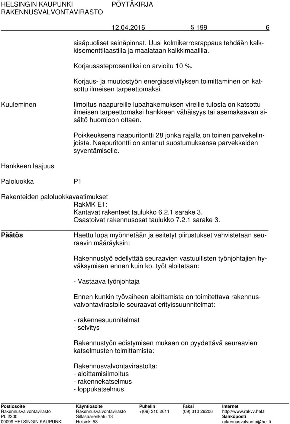 Kuuleminen Ilmoitus naapureille lupahakemuksen vireille tulosta on katsottu ilmeisen tarpeettomaksi hankkeen vähäisyys tai asemakaavan sisältö huomioon ottaen.