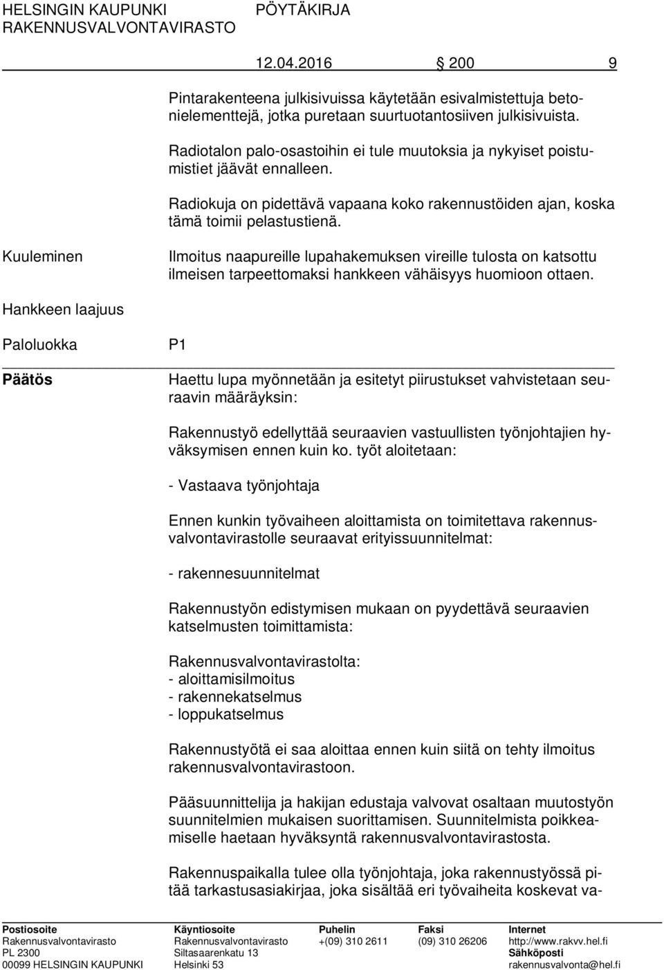 Kuuleminen Ilmoitus naapureille lupahakemuksen vireille tulosta on katsottu ilmeisen tarpeettomaksi hankkeen vähäisyys huomioon ottaen.