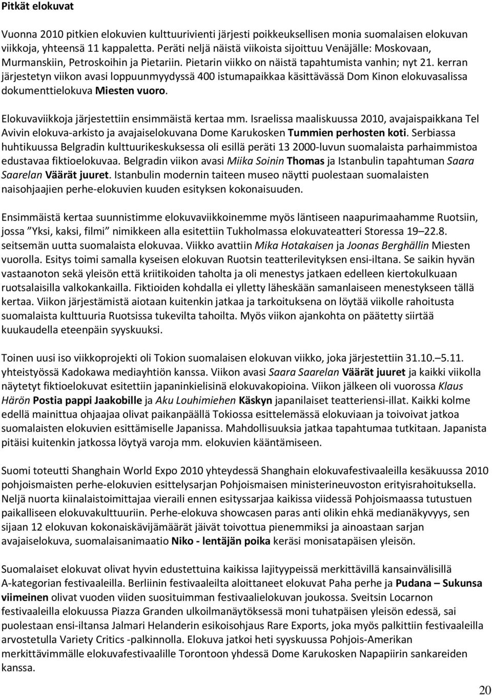 kerran järjestetyn viikon avasi loppuunmyydyssä 400 istumapaikkaa käsittävässä Dom Kinon elokuvasalissa dokumenttielokuva Miesten vuoro. Elokuvaviikkoja järjestettiin ensimmäistä kertaa mm.