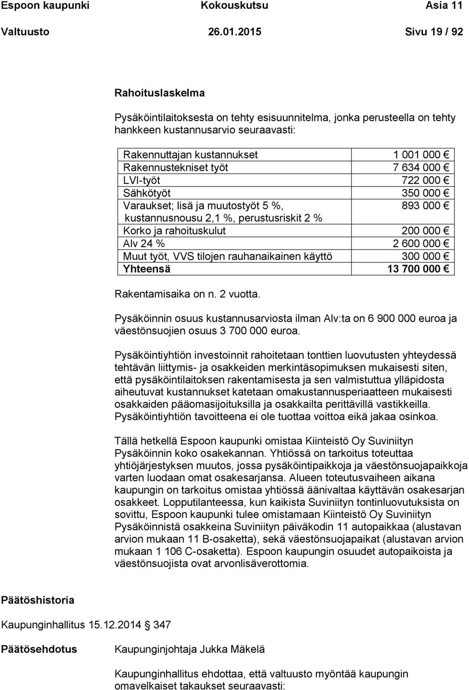 työt 7 634 000 LVI-työt 722 000 Sähkötyöt 350 000 Varaukset; lisä ja muutostyöt 5 %, 893 000 kustannusnousu 2,1 %, perustusriskit 2 % Korko ja rahoituskulut 200 000 Alv 24 % 2 600 000 Muut työt, VVS